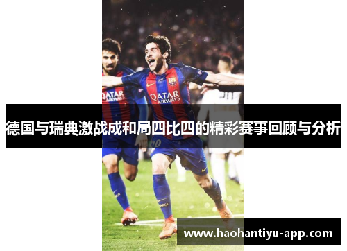 德国与瑞典激战成和局四比四的精彩赛事回顾与分析