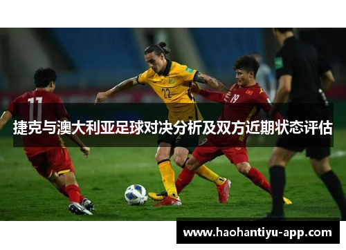 捷克与澳大利亚足球对决分析及双方近期状态评估