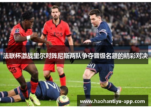 法联杯激战里尔对阵尼斯两队争夺晋级名额的精彩对决
