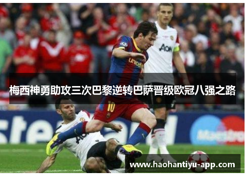 梅西神勇助攻三次巴黎逆转巴萨晋级欧冠八强之路