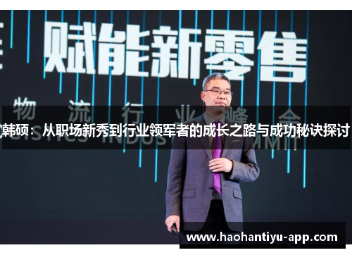 韩硕：从职场新秀到行业领军者的成长之路与成功秘诀探讨